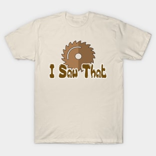 Funny Woodworker - I Saw That - Wood & Woodworking T-Shirt T-Shirt